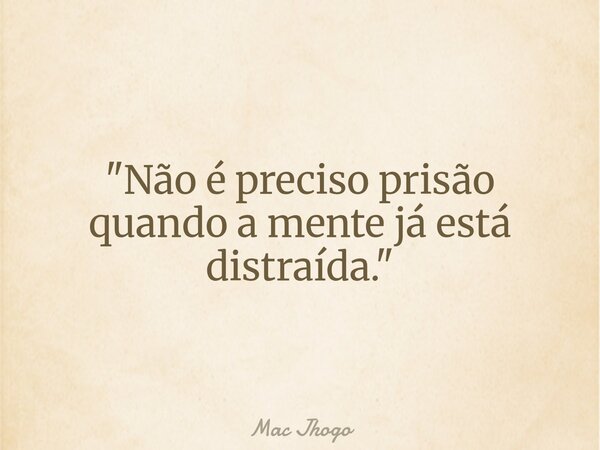 "Não é preciso prisão quando a mente já está distraída."... Frase de Mac Jhogo.