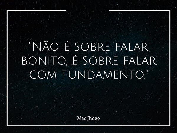 "Não é sobre falar bonito, é sobre falar com fundamento."... Frase de Mac Jhogo.