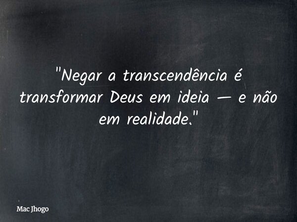 "Negar a transcendência é transformar Deus em ideia — e não em realidade."... Frase de Mac Jhogo.