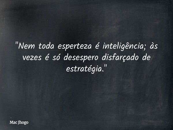 "Nem toda esperteza é inteligência; às vezes é só desespero disfarçado de estratégia."... Frase de Mac Jhogo.