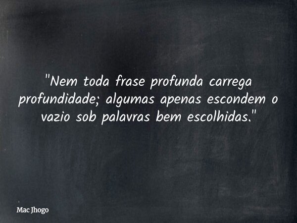 "Nem toda frase profunda carrega profundidade; algumas apenas escondem o vazio sob palavras bem escolhidas."... Frase de Mac Jhogo.