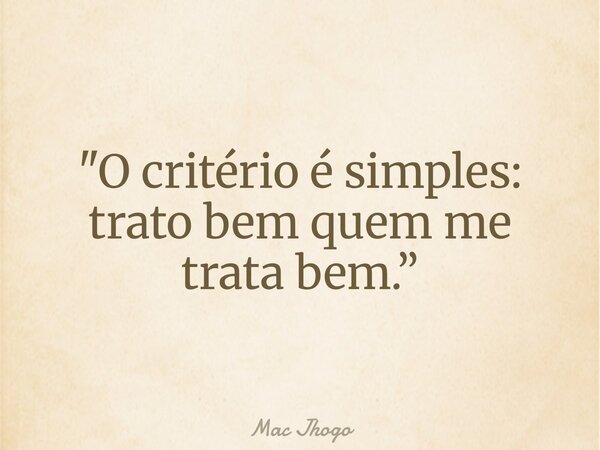 "O critério é simples: trato bem quem me trata bem.”... Frase de Mac Jhogo.