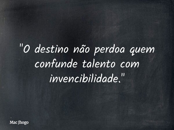 "O destino não perdoa quem confunde talento com invencibilidade."... Frase de Mac Jhogo.