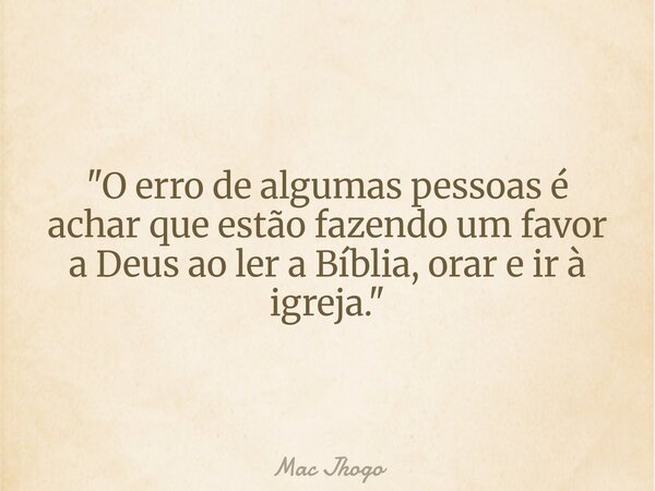 "O erro de algumas pessoas é achar que estão fazendo um favor a Deus ao ler a Bíblia, orar e ir à igreja."... Frase de Mac Jhogo.