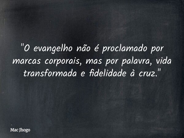 "O evangelho não é proclamado por marcas corporais, mas por palavra, vida transformada e fidelidade à cruz."... Frase de Mac Jhogo.