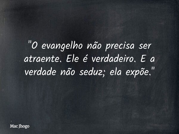 "O evangelho não precisa ser atraente. Ele é verdadeiro. E a verdade não seduz; ela expõe."... Frase de Mac Jhogo.