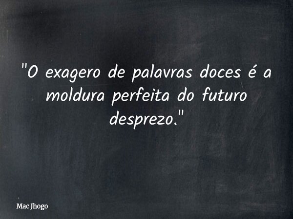 "O exagero de palavras doces é a moldura perfeita do futuro desprezo."... Frase de Mac Jhogo.