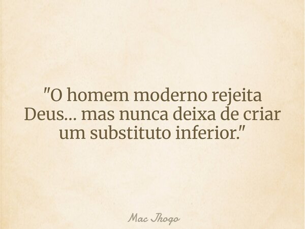 "O homem moderno rejeita Deus… mas nunca deixa de criar um substituto inferior."... Frase de Mac Jhogo.