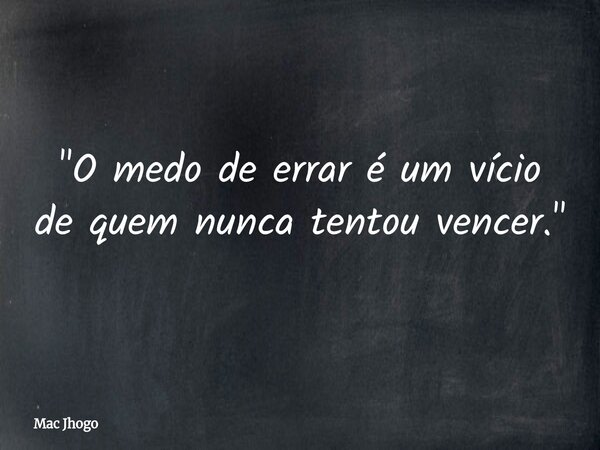"O medo de errar é um vício de quem nunca tentou vencer."... Frase de Mac Jhogo.