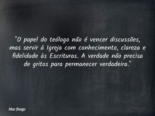 "O papel do teólogo não é vencer discussões, mas servir à Igreja com conhecimento, clareza e fidelidade às Escrituras. A verdade não precisa de gritos para... Frase de Mac Jhogo.