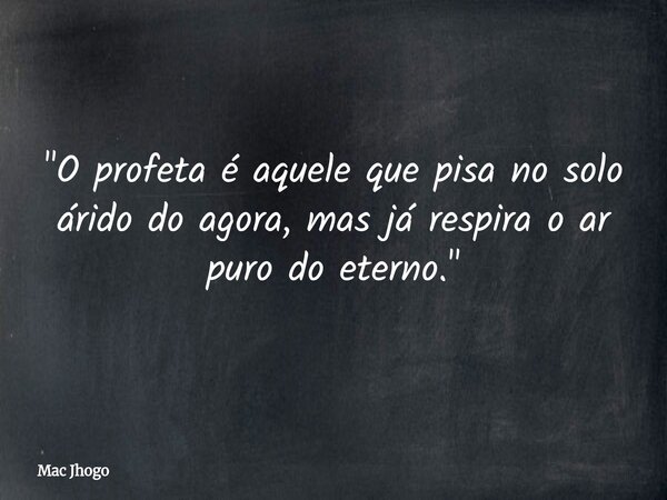 "O profeta é aquele que pisa no solo árido do agora, mas já respira o ar puro do eterno."... Frase de Mac Jhogo.