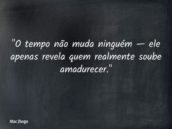 "O tempo não muda ninguém — ele apenas revela quem realmente soube amadurecer."... Frase de Mac Jhogo.