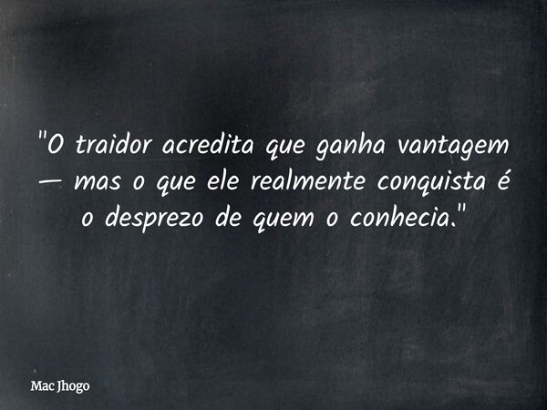 "O traidor acredita que ganha vantagem — mas o que ele realmente conquista é o desprezo de quem o conhecia."... Frase de Mac Jhogo.