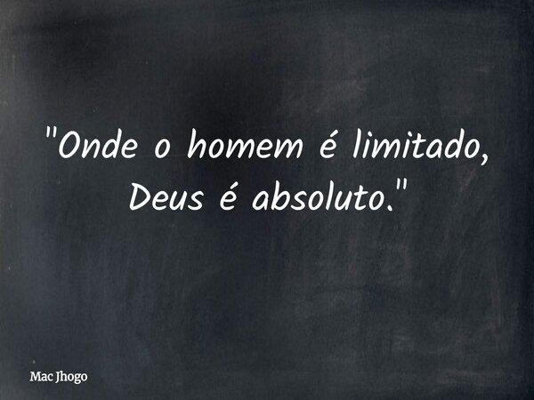 "Onde o homem é limitado, Deus é absoluto."... Frase de Mac Jhogo.