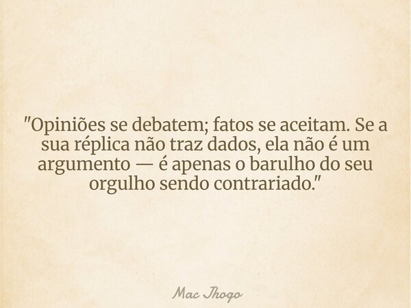 "Opiniões se debatem; fatos se aceitam. Se a sua réplica não traz dados, ela não é um argumento — é apenas o barulho do seu orgulho sendo contrariado.&quot... Frase de Mac Jhogo.