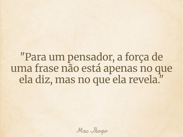 "Para um pensador, a força de uma frase não está apenas no que ela diz, mas no que ela revela."... Frase de Mac Jhogo.
