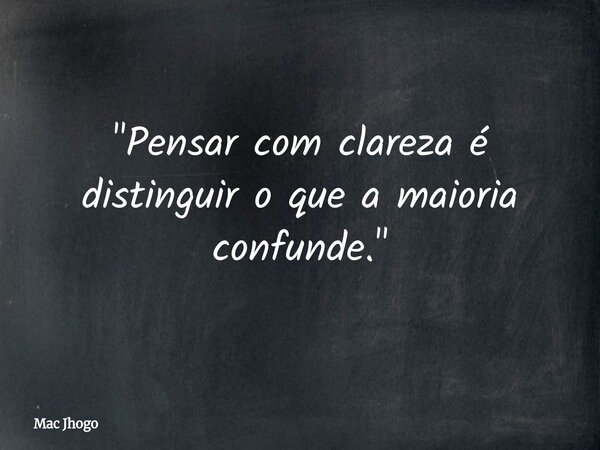 "Pensar com clareza é distinguir o que a maioria confunde."... Frase de Mac Jhogo.