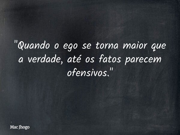 "Quando o ego se torna maior que a verdade, até os fatos parecem ofensivos."... Frase de Mac Jhogo.
