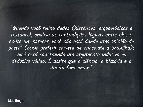 "Quando você reúne dados (históricos, arqueológicos e textuais), analisa as contradições lógicas entre eles e emite um parecer, você não está dando uma &qu... Frase de Mac Jhogo.