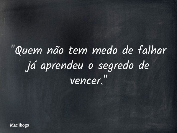 "Quem não tem medo de falhar já aprendeu o segredo de vencer."... Frase de Mac Jhogo.