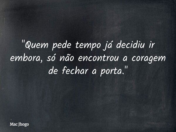 "Quem pede tempo já decidiu ir embora, só não encontrou a coragem de fechar a porta."... Frase de Mac Jhogo.