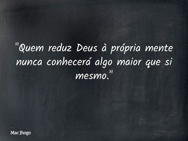 "Quem reduz Deus à própria mente nunca conhecerá algo maior que si mesmo."... Frase de Mac Jhogo.