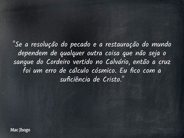"Se a resolução do pecado e a restauração do mundo dependem de qualquer outra coisa que não seja o sangue do Cordeiro vertido no Calvário, então a cruz foi... Frase de Mac Jhogo.