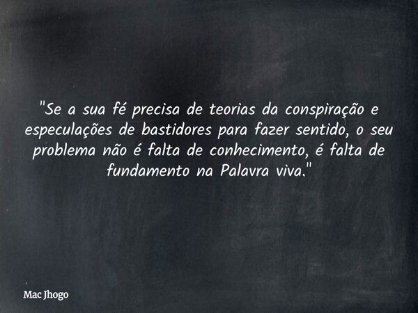 "Se a sua fé precisa de teorias da conspiração e especulações de bastidores para fazer sentido, o seu problema não é falta de conhecimento, é falta de fund... Frase de Mac Jhogo.