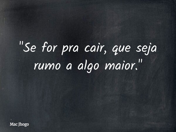 "Se for pra cair, que seja rumo a algo maior."... Frase de Mac Jhogo.