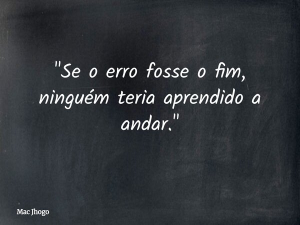 "Se o erro fosse o fim, ninguém teria aprendido a andar."... Frase de Mac Jhogo.