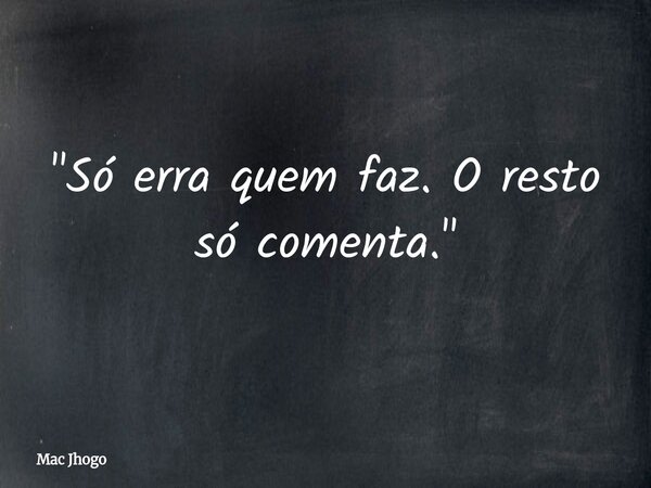 "Só erra quem faz. O resto só comenta."... Frase de Mac Jhogo.