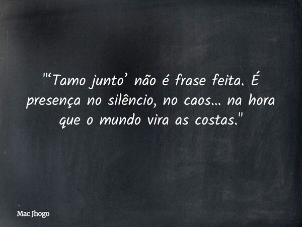"‘Tamo junto’ não é frase feita. É presença no silêncio, no caos… na hora que o mundo vira as costas."... Frase de Mac Jhogo.