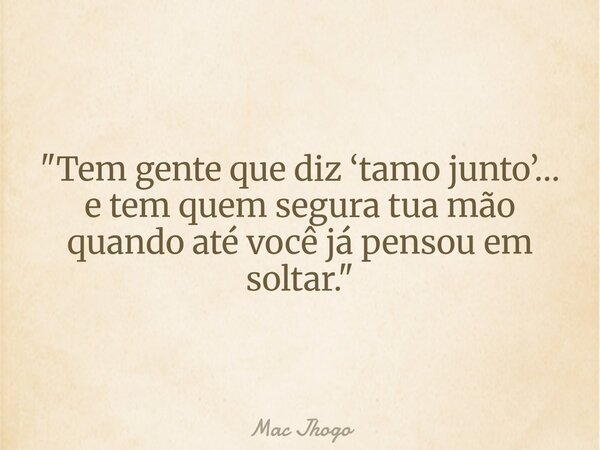 "Tem gente que diz ‘tamo junto’… e tem quem segura tua mão quando até você já pensou em soltar."... Frase de Mac Jhogo.