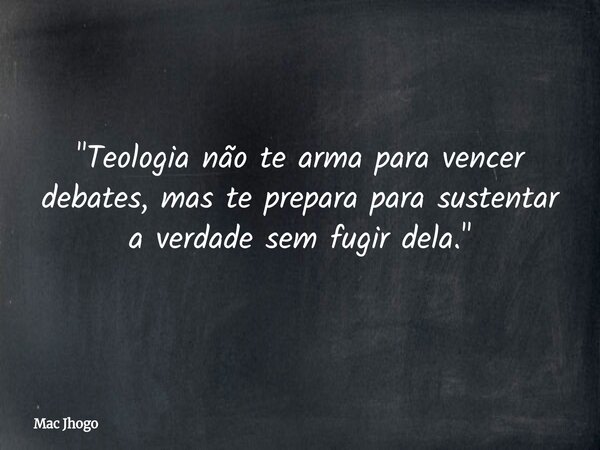 "Teologia não te arma para vencer debates, mas te prepara para sustentar a verdade sem fugir dela."... Frase de Mac Jhogo.