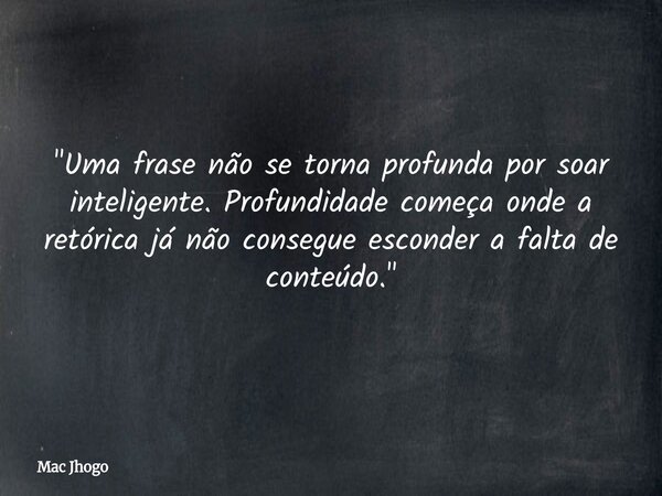 "Uma frase não se torna profunda por soar inteligente. Profundidade começa onde a retórica já não consegue esconder a falta de conteúdo."... Frase de Mac Jhogo.