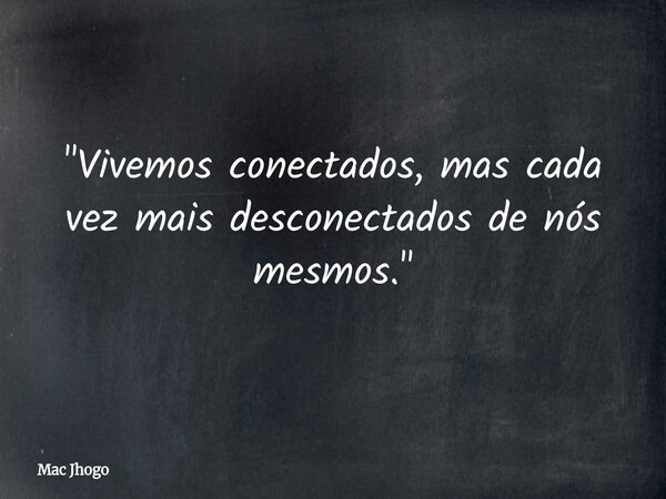 "Vivemos conectados, mas cada vez mais desconectados de nós mesmos."... Frase de Mac Jhogo.