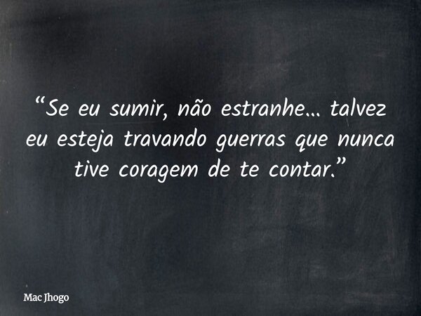 “Se eu sumir, não estranhe… talvez eu esteja travando guerras que nunca tive coragem de te contar.”... Frase de Mac Jhogo.