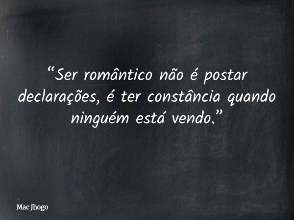 “Ser romântico não é postar declarações, é ter constância quando ninguém está vendo.”... Frase de Mac Jhogo.