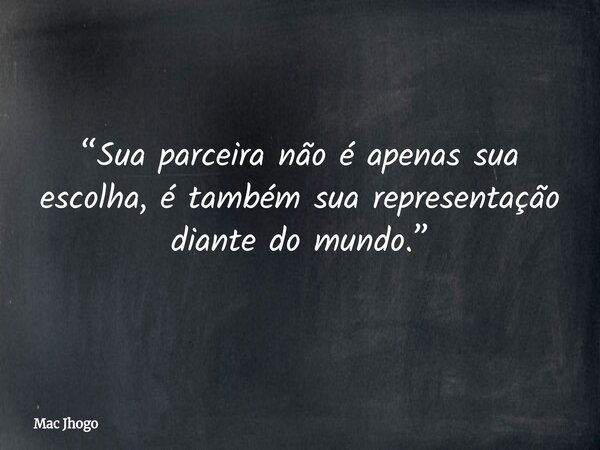 “Sua parceira não é apenas sua escolha, é também sua representação diante do mundo.”... Frase de Mac Jhogo.