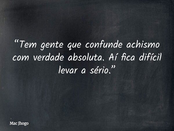 “Tem gente que confunde achismo com verdade absoluta. Aí fica difícil levar a sério.”... Frase de Mac Jhogo.