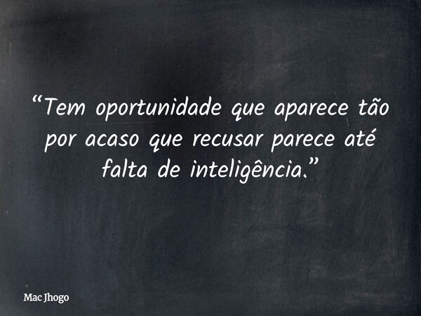 “Tem oportunidade que aparece tão por acaso que recusar parece até falta de inteligência.”... Frase de Mac Jhogo.