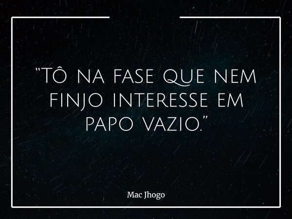 “Tô na fase que nem finjo interesse em papo vazio.”... Frase de Mac Jhogo.