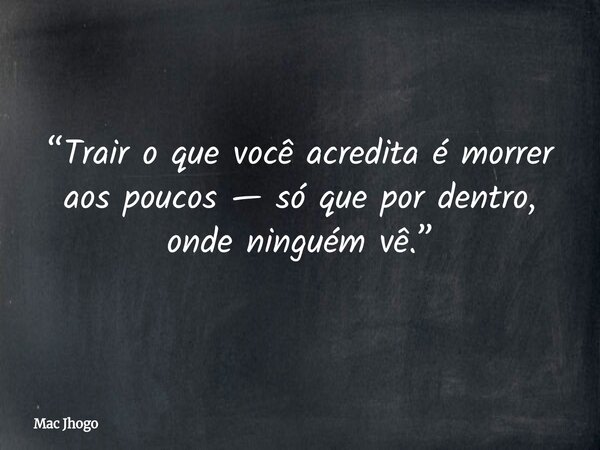 “Trair o que você acredita é morrer aos poucos — só que por dentro, onde ninguém vê.”... Frase de Mac Jhogo.