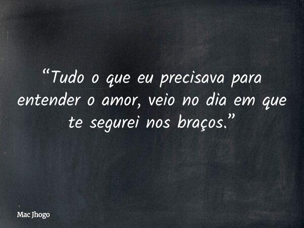 “Tudo o que eu precisava para entender o amor, veio no dia em que te segurei nos braços.”... Frase de Mac Jhogo.