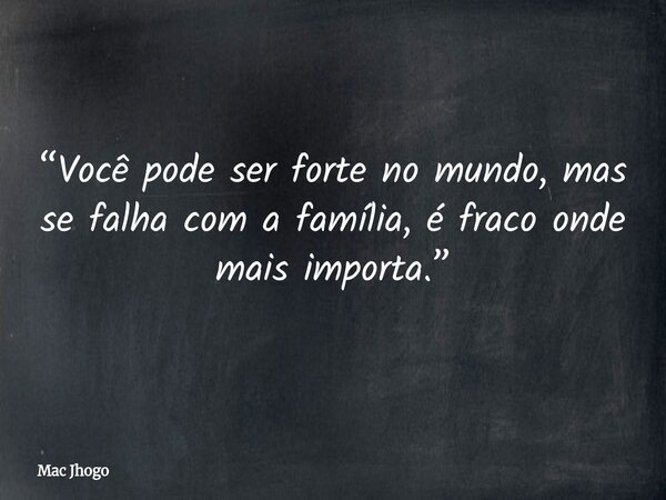 “Você pode ser forte no mundo, mas se falha com a família, é fraco onde mais importa.”... Frase de Mac Jhogo.