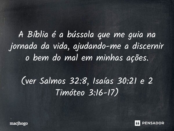 ⁠A Bíblia é a bússola que me guia na jornada da vida, ajudando-me a discernir o bem do mal em minhas ações. (ver Salmos 32:8, Isaías 30:21 e 2 Timóteo 3:16-17)... Frase de macjhogo.