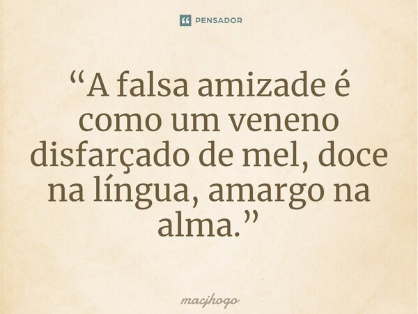 ⁠“A falsa amizade é como um veneno disfarçado de mel, doce na língua, amargo na alma.”... Frase de macjhogo.