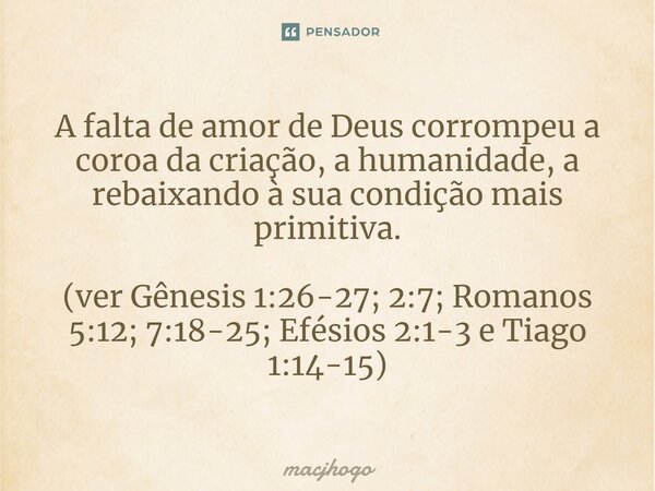 A falta de amor de Deus corrompeu a coroa da criação, a humanidade, a rebaixando à sua condição mais primitiva. (ver Gênesis 1:26-27; 2:7; Romanos 5:12; 7:18-25... Frase de macjhogo.