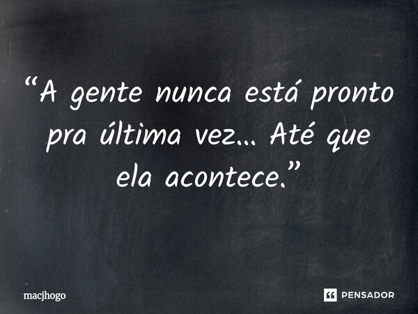 ⁠“A gente nunca está pronto pra última vez… Até que ela acontece.”... Frase de macjhogo.