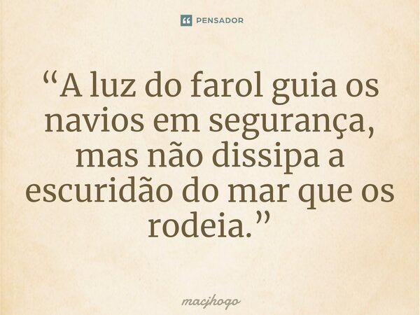 ⁠“A luz do farol guia os navios em segurança, mas não dissipa a escuridão do mar que os rodeia.”... Frase de macjhogo.